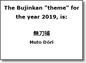 The Bujinkan "theme" for the year 2019, is:  無刀捕  Muto Dōri